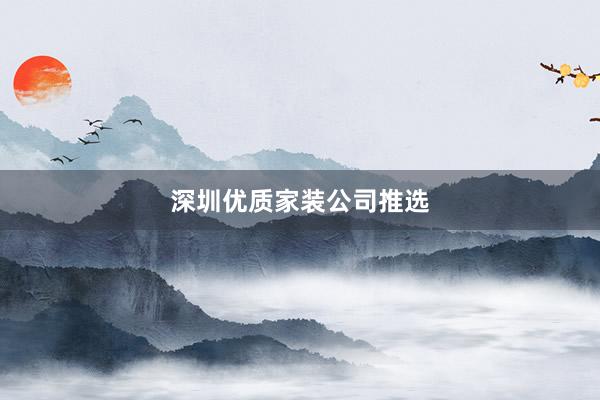 深圳优质家装公司推选