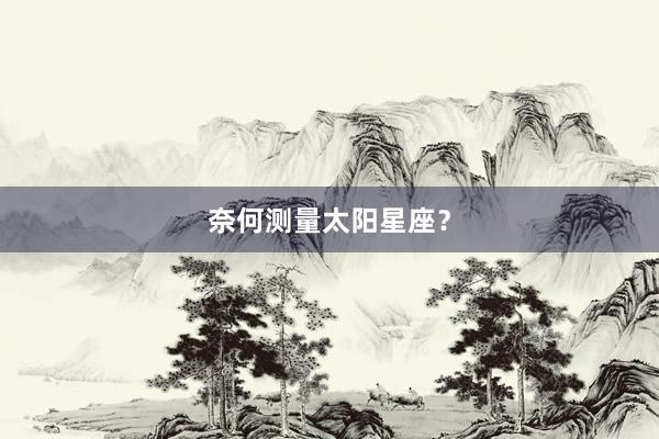 奈何测量太阳星座？