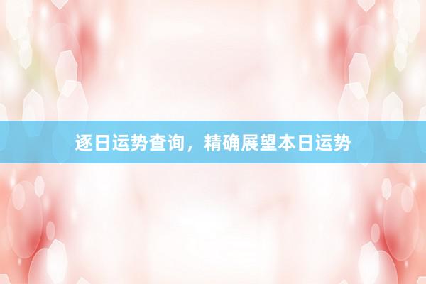 逐日运势查询，精确展望本日运势