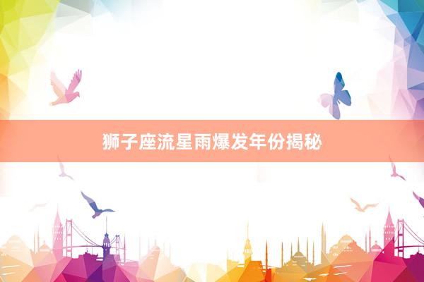 狮子座流星雨爆发年份揭秘