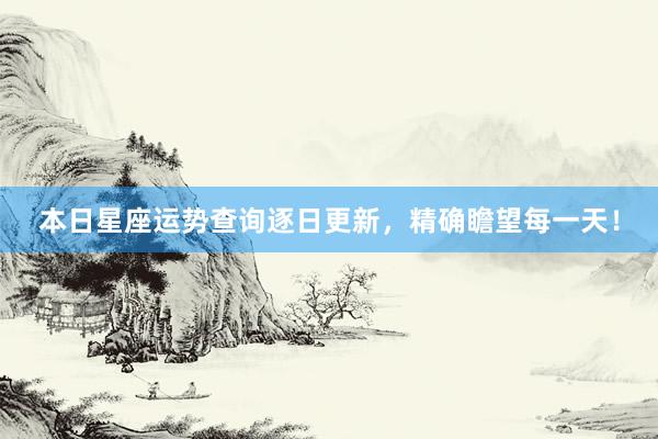 本日星座运势查询逐日更新，精确瞻望每一天！