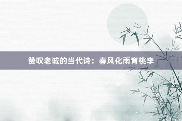 赞叹老诚的当代诗：春风化雨育桃李