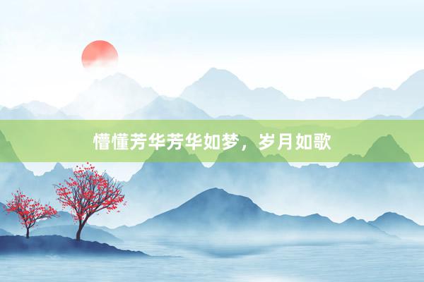 懵懂芳华芳华如梦，岁月如歌