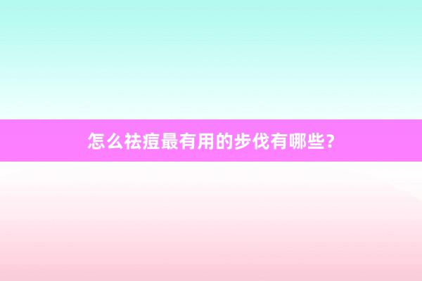怎么祛痘最有用的步伐有哪些？