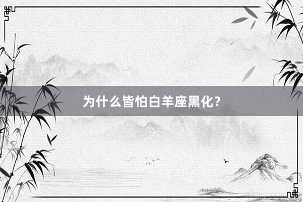 为什么皆怕白羊座黑化？