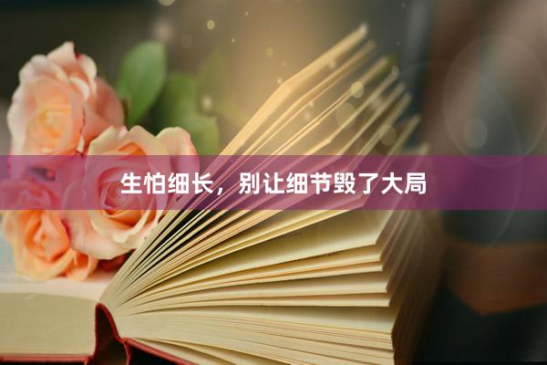 生怕细长，别让细节毁了大局