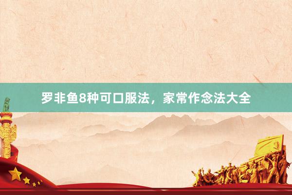 罗非鱼8种可口服法，家常作念法大全